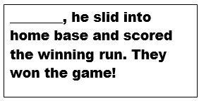 The final place card ", he slid into home base and scored the winning run.  They won the game!".