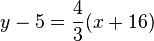 y-5 =\frac{4}{3}(x+16)
