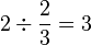 2\div\frac{2}{3}=3